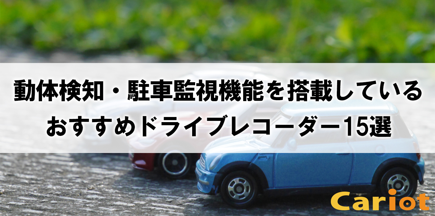 動体検知 駐車監視機能を搭載しているおすすめドライブレコーダー15選 モビリティ業務最適化クラウドcariot キャリオット