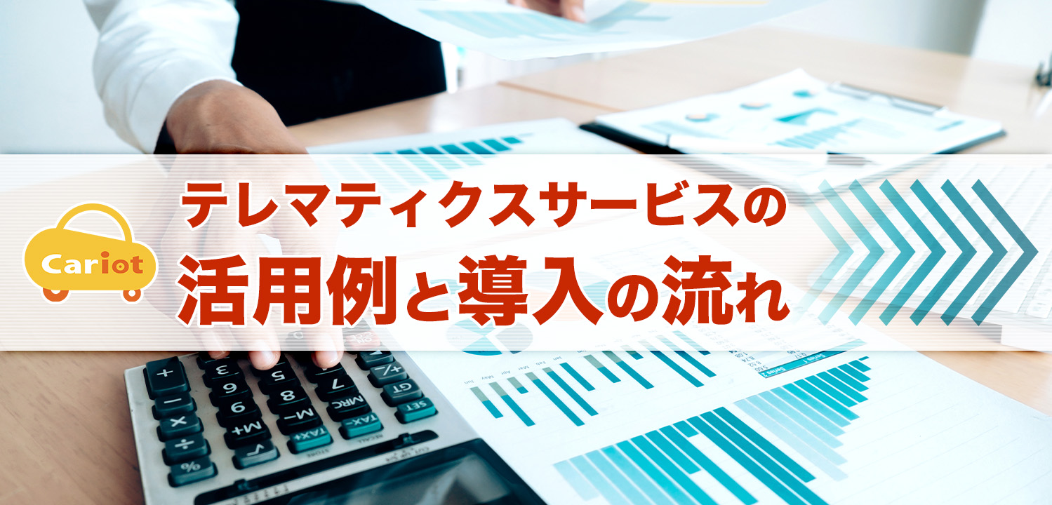 テレマティクスサービスの活用例と導入の流れ モビリティ業務最適化クラウドcariot キャリオット