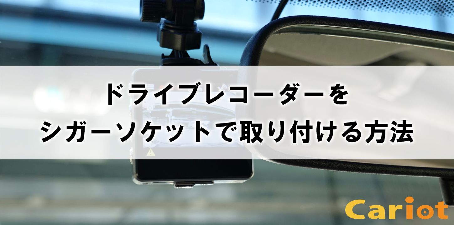 ドライブレコーダーをシガーソケットで取り付ける方法 配線の隠し方と注意点 モビリティ業務最適化クラウドcariot キャリオット