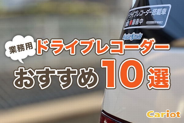 業務用ドライブレコーダーおすすめ10選 価格や用途別の特徴を比較 モビリティ業務最適化クラウドcariot キャリオット