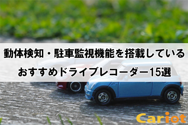 動体検知 駐車監視機能を搭載しているおすすめドライブレコーダー15選 モビリティ業務最適化クラウドcariot キャリオット